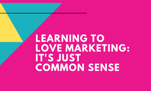 Learning To Love Marketing – It’s Just Common Sense