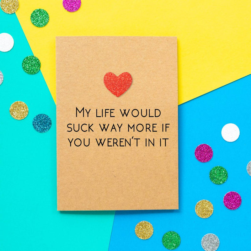 Funny Valentine's Day Card | My Life Would Suck Way More - Bettie Confetti