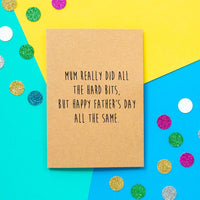 Funny Father's day card: Mum really did all the hard bits, but Happy Father's Day all the same. - Bettie Confetti