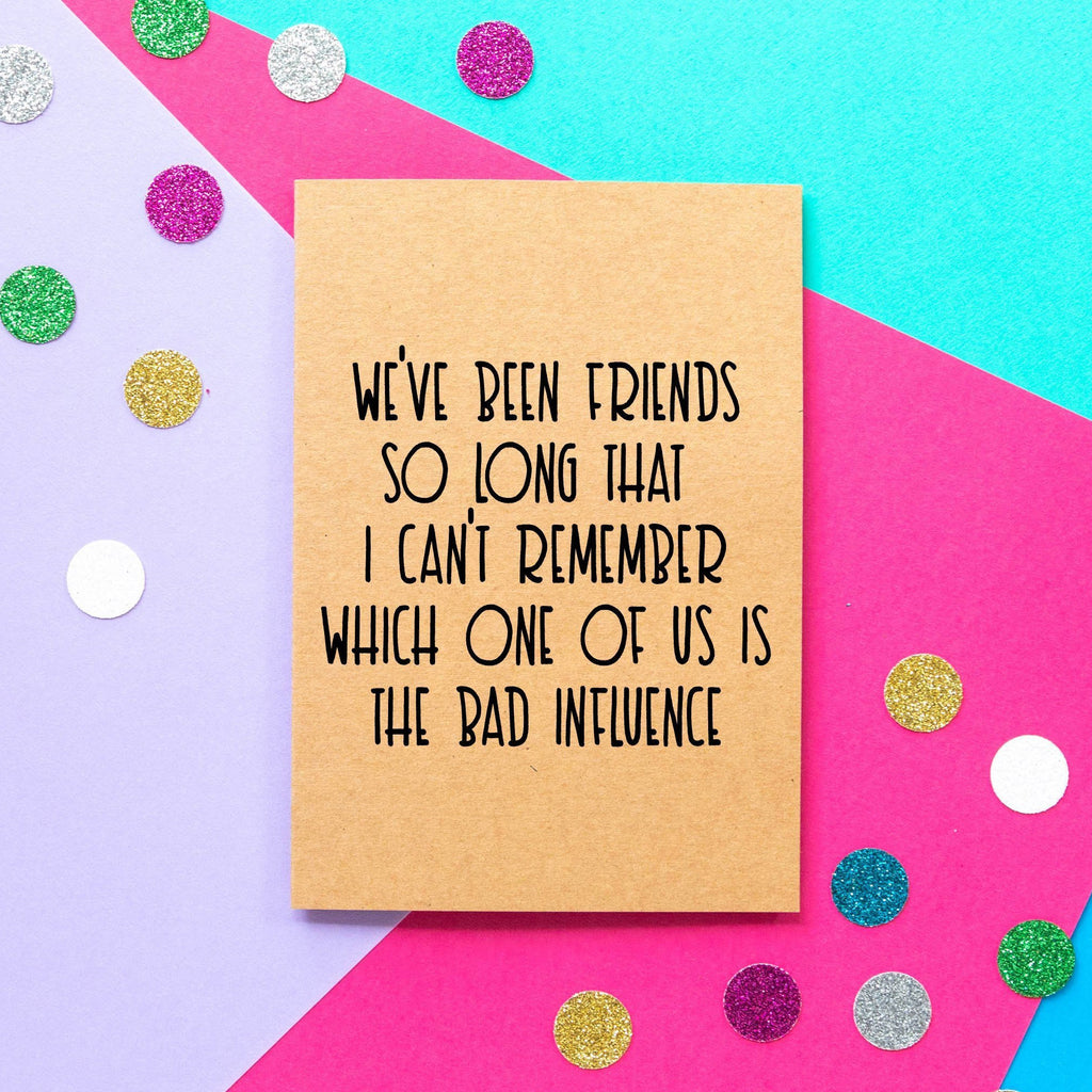Funny Birthday Card | We've Been Friends So Long I can't Remember Which One Of Us Is The Bad Influence - Bettie Confetti
