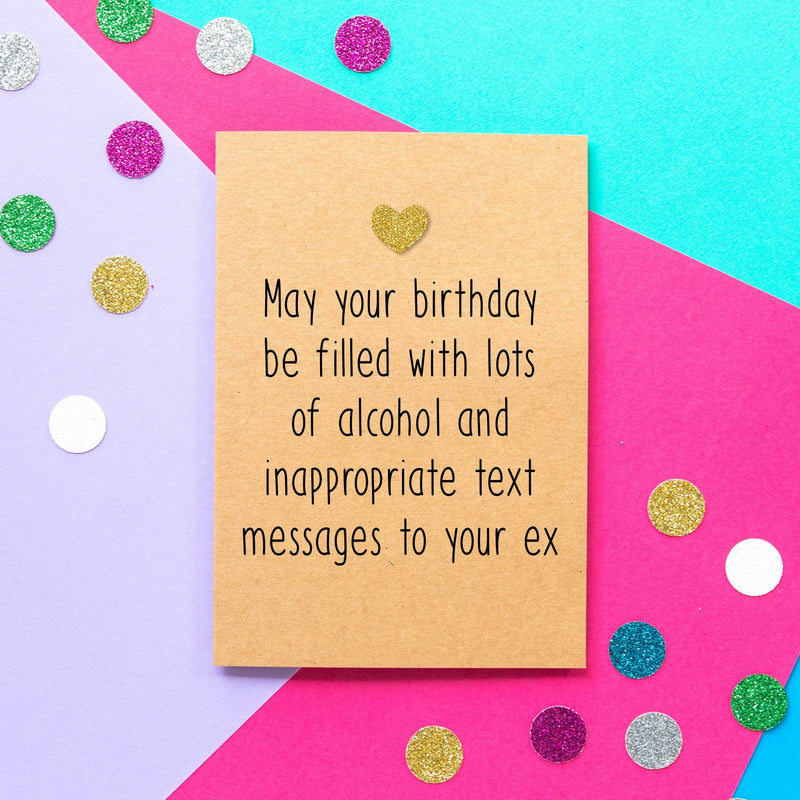 Funny Birthday Card | May Your Birthday Be Filled With Lots Of Alcohol and Inappropriate Text Messages To Your Ex - Bettie Confetti