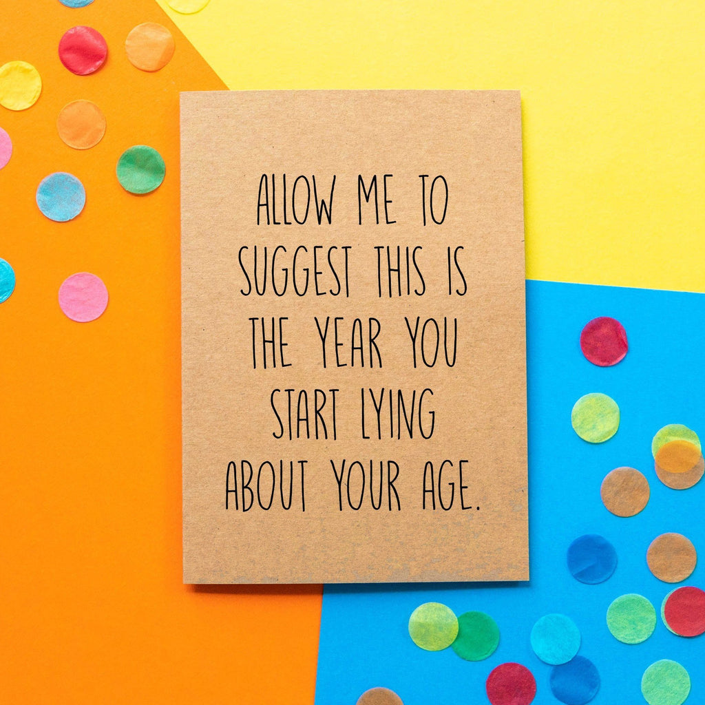 Funny Birthday Card | Allow Me To Suggest This is The Year You Start Lying About Your Age - Bettie Confetti
