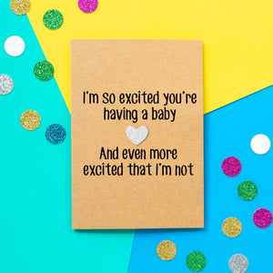Funny Expecting Card | I'm So Excited You're Having a Baby and Even More Excited That I'm Not - Bettie Confetti