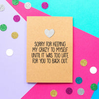 Funny Valentines Card | I'm sorry for keeping my crazy to myself until it was too late for you to back out - Bettie Confetti