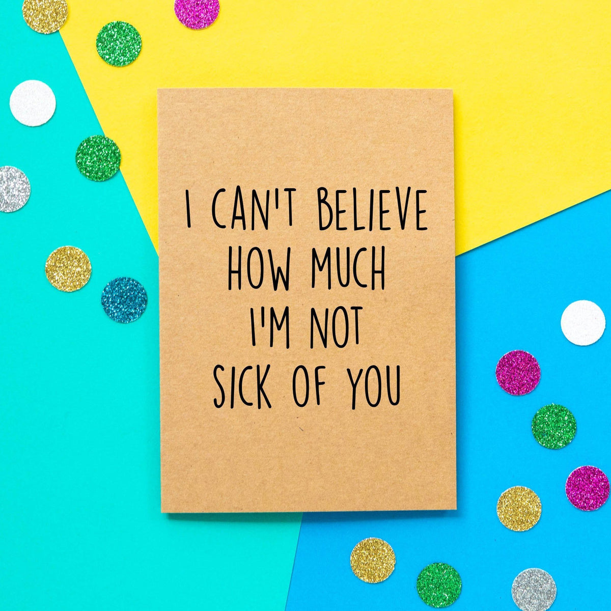 Funny Valentines Card | I can't believe how much I'm not sick of you. - Bettie Confetti