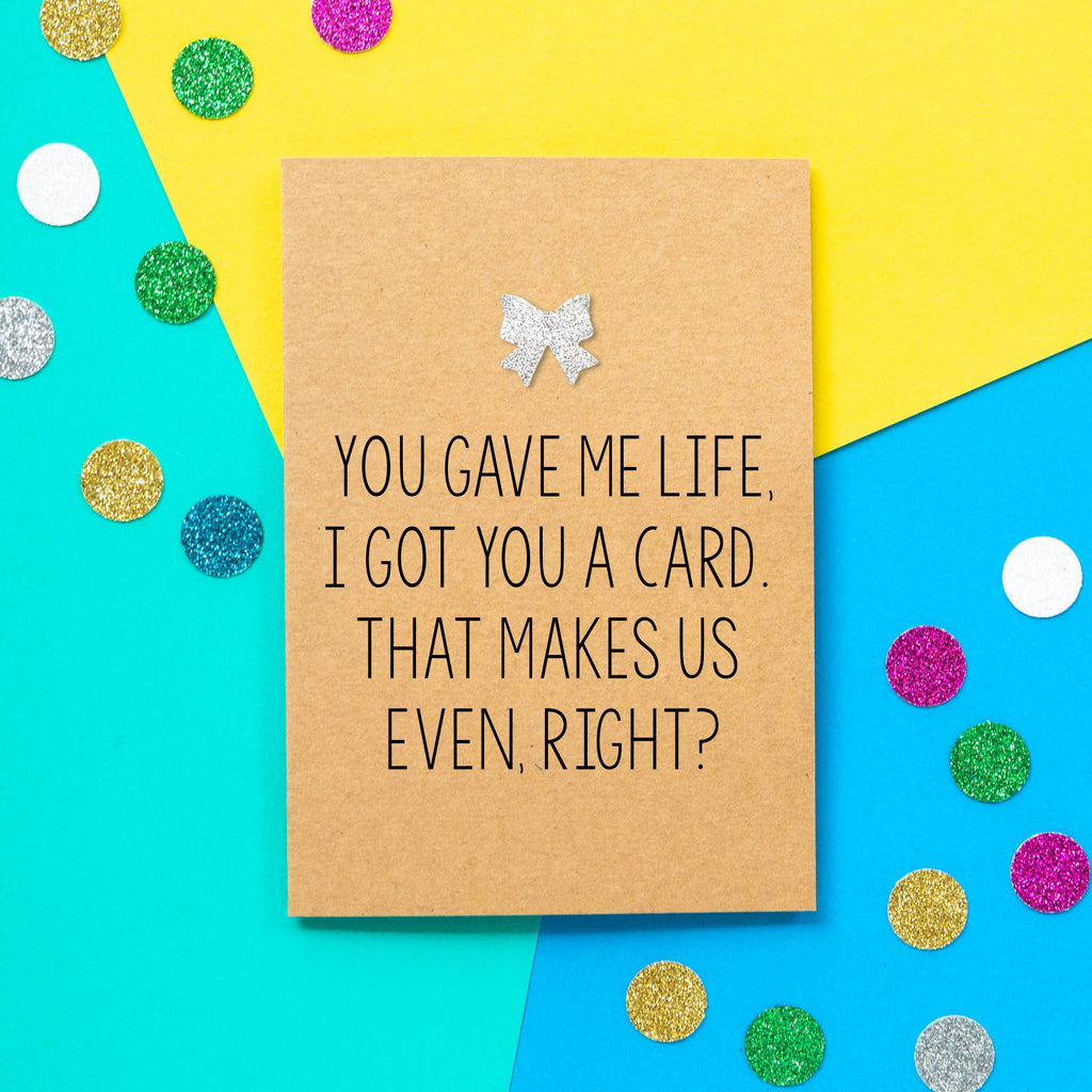 Funny Mothers Day Card | You Gave Me Life, I Got You This Card. That Makes Us Even, Right? - Bettie Confetti