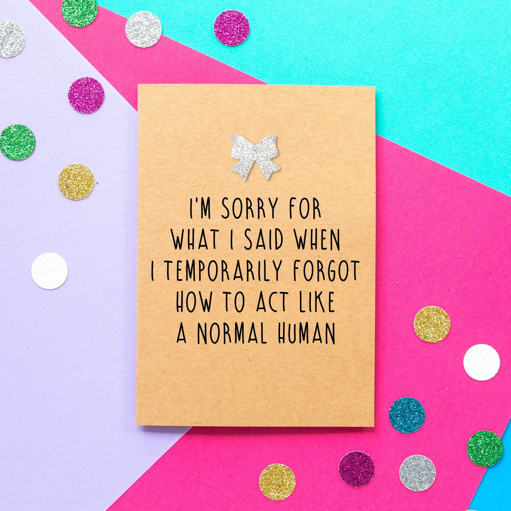 Funny apology card: I'm sorry for what I said when I temporarily forgot to act like a normal human - Bettie Confetti